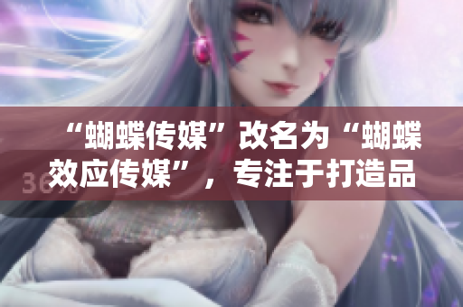 “蝴蝶传媒”改名为“蝴蝶效应传媒”，专注于打造品牌营销新模式