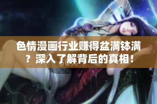 色情漫画行业赚得盆满钵满？深入了解背后的真相！