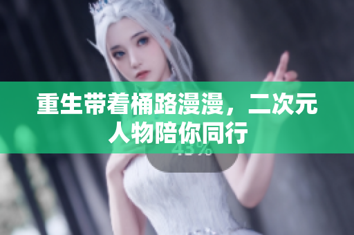 重生带着桶路漫漫，二次元人物陪你同行