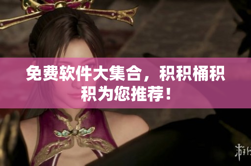 免费软件大集合，积积桶积积为您推荐！