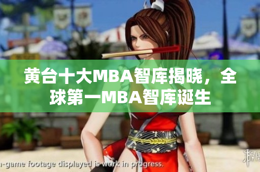 黄台十大MBA智库揭晓，全球第一MBA智库诞生