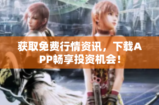 获取免费行情资讯，下载APP畅享投资机会！