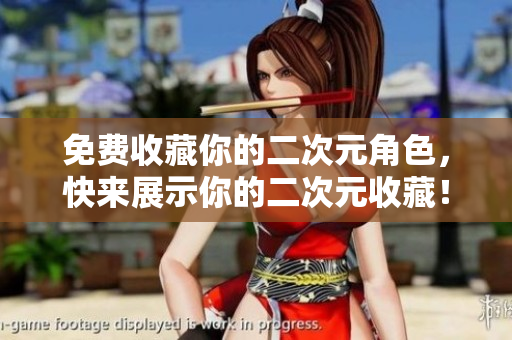 免费收藏你的二次元角色，快来展示你的二次元收藏！