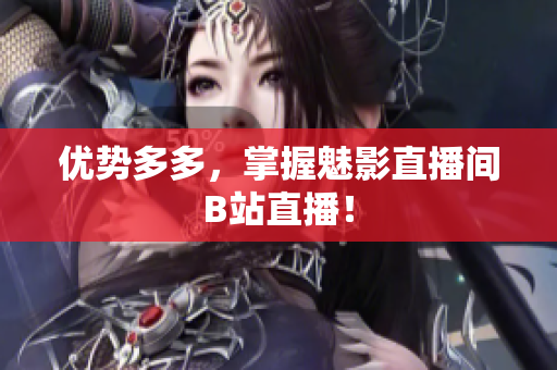 优势多多，掌握魅影直播间B站直播！