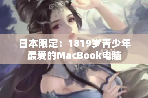 日本限定：1819岁青少年最爱的MacBook电脑