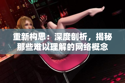 重新构思：深度剖析，揭秘那些难以理解的网络概念