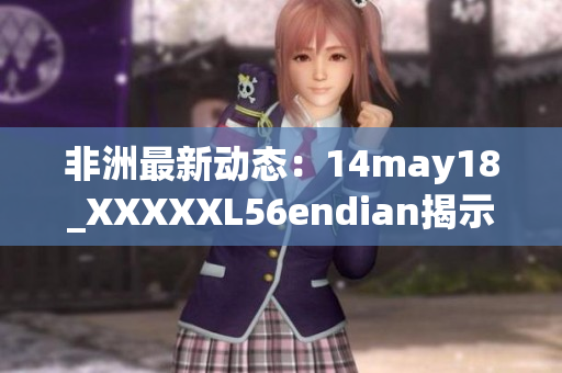 非洲最新动态：14may18_XXXXXL56endian揭示大规模的网络安全威胁