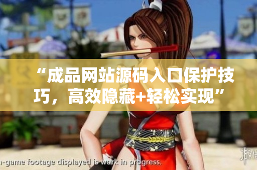 “成品网站源码入口保护技巧，高效隐藏+轻松实现”