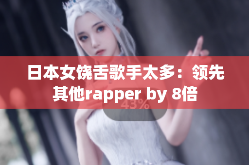 日本女饶舌歌手太多：领先其他rapper by 8倍