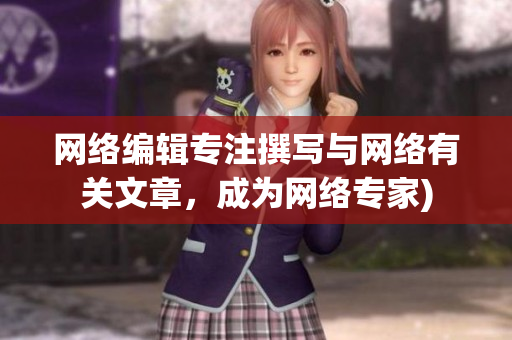 网络编辑专注撰写与网络有关文章，成为网络专家)