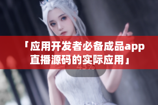 「应用开发者必备成品app直播源码的实际应用」