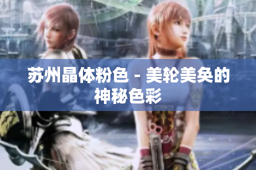 苏州晶体粉色 - 美轮美奂的神秘色彩