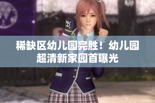 稀缺区幼儿园完胜！幼儿园超清新家园首曝光