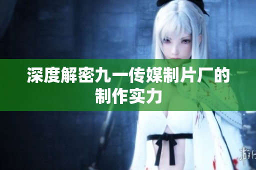 深度解密九一传媒制片厂的制作实力