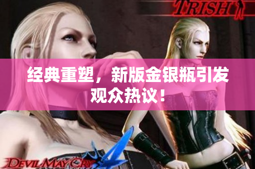 经典重塑，新版金银瓶引发观众热议！
