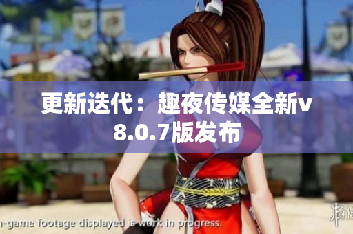 更新迭代：趣夜传媒全新v8.0.7版发布