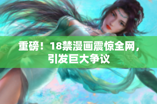 重磅！18禁漫画震惊全网，引发巨大争议