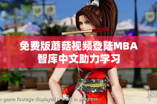 免费版蘑菇视频登陆MBA智库中文助力学习