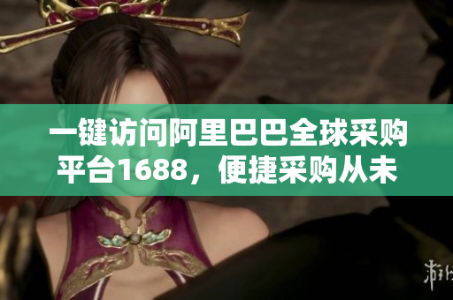 一键访问阿里巴巴全球采购平台1688，便捷采购从未如此简单