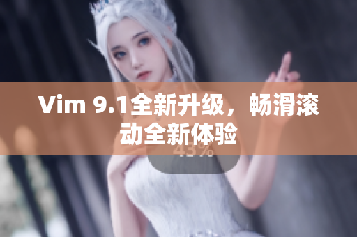 Vim 9.1全新升级，畅滑滚动全新体验