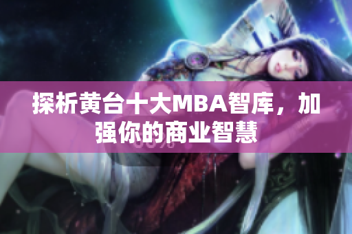探析黄台十大MBA智库，加强你的商业智慧