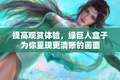 提高观赏体验，绿巨人盒子为你呈现更清晰的画面