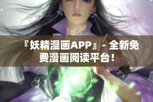 『妖精漫画APP』- 全新免费漫画阅读平台！