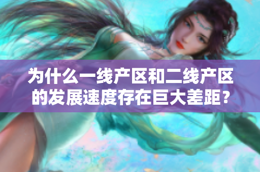 为什么一线产区和二线产区的发展速度存在巨大差距？