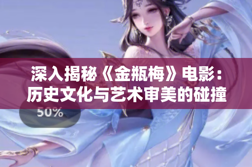 深入揭秘《金瓶梅》电影：历史文化与艺术审美的碰撞