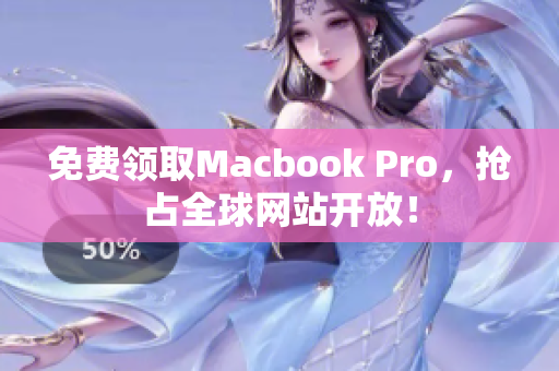 免费领取Macbook Pro，抢占全球网站开放！