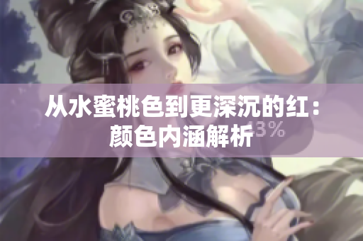 从水蜜桃色到更深沉的红：颜色内涵解析