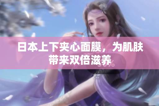 日本上下夹心面膜，为肌肤带来双倍滋养