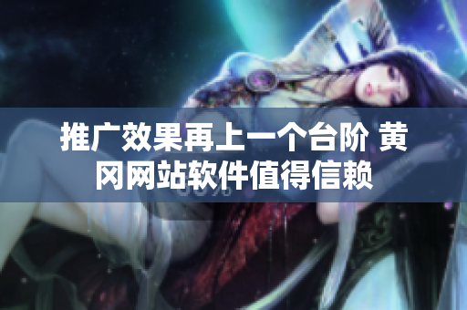 推广效果再上一个台阶 黄冈网站软件值得信赖