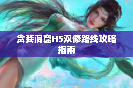 贪婪洞窟H5双修路线攻略指南