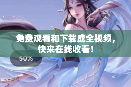 免费观看和下载成全视频，快来在线收看！