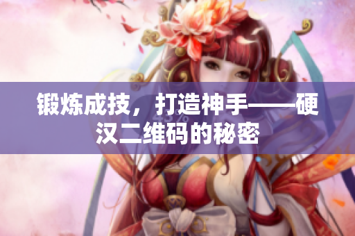 锻炼成技，打造神手——硬汉二维码的秘密