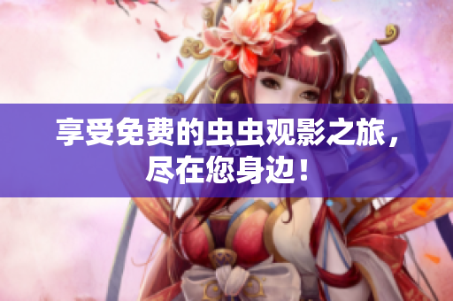 享受免费的虫虫观影之旅，尽在您身边！
