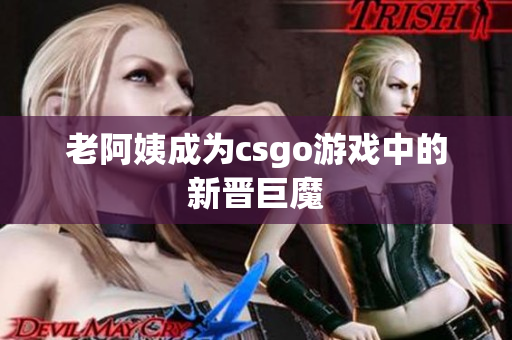 老阿姨成为csgo游戏中的新晋巨魔