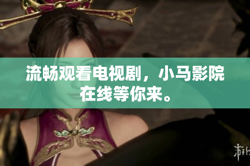 流畅观看电视剧，小马影院在线等你来。
