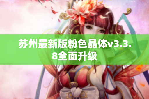 苏州最新版粉色晶体v3.3.8全面升级