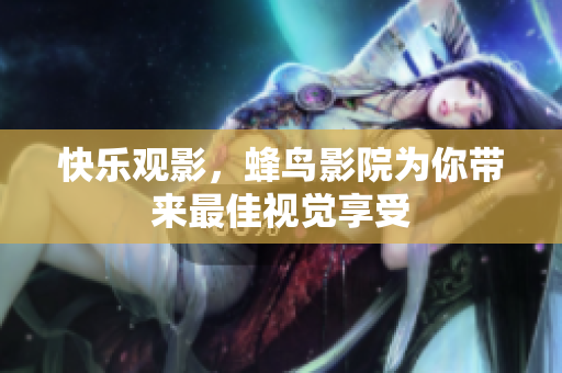 快乐观影，蜂鸟影院为你带来最佳视觉享受