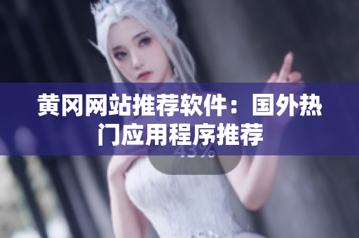 黄冈网站推荐软件：国外热门应用程序推荐