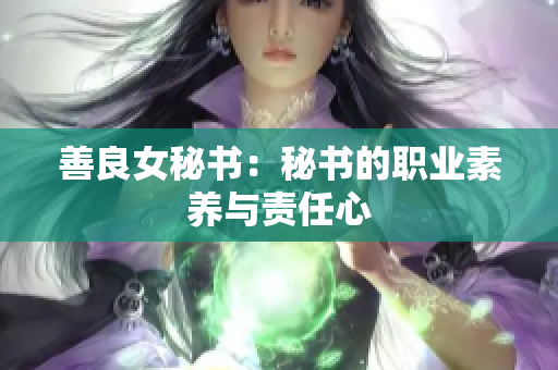 善良女秘书：秘书的职业素养与责任心