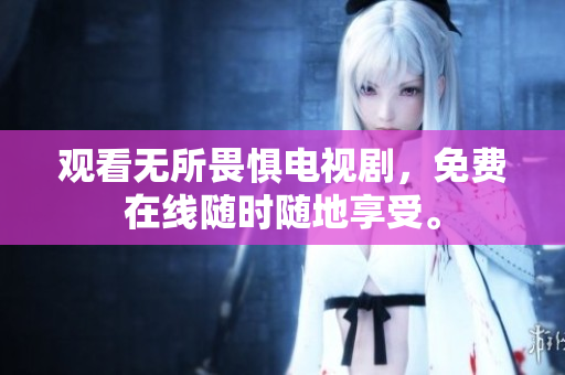 观看无所畏惧电视剧，免费在线随时随地享受。