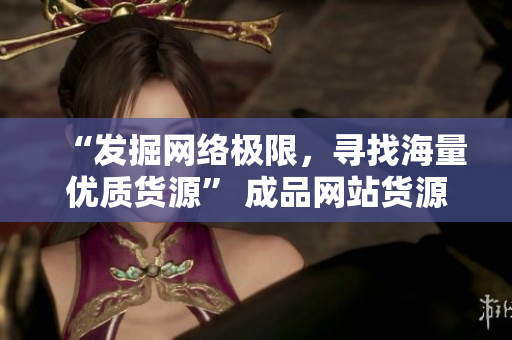 “发掘网络极限，寻找海量优质货源” 成品网站货源1