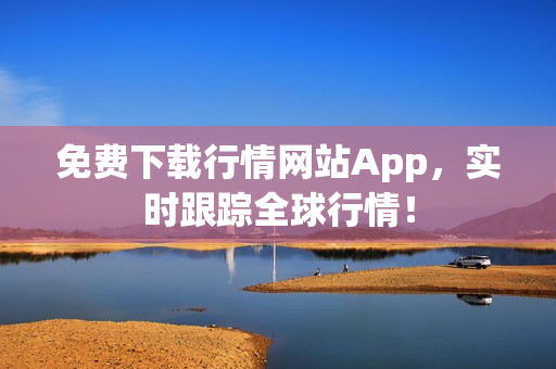 免费下载行情网站App，实时跟踪全球行情！