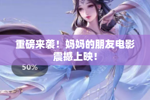 重磅来袭！妈妈的朋友电影震撼上映！