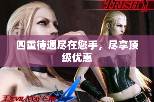 四重待遇尽在您手，尽享顶级优惠
