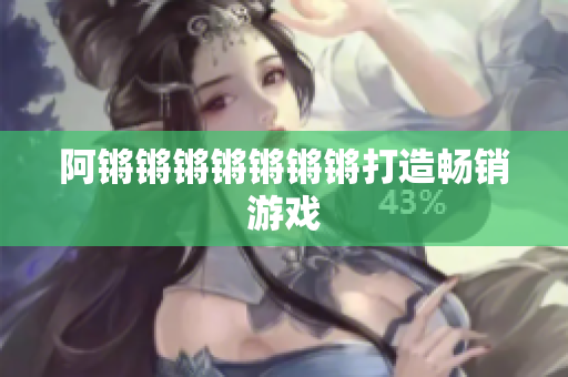 阿锵锵锵锵锵锵锵打造畅销游戏