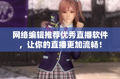 网络编辑推荐优秀直播软件，让你的直播更加流畅！